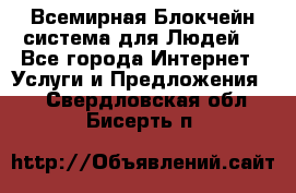 Всемирная Блокчейн-система для Людей! - Все города Интернет » Услуги и Предложения   . Свердловская обл.,Бисерть п.
